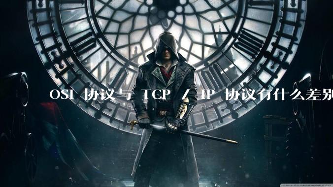 OSI 协议与 TCP / IP 协议有什么差别？